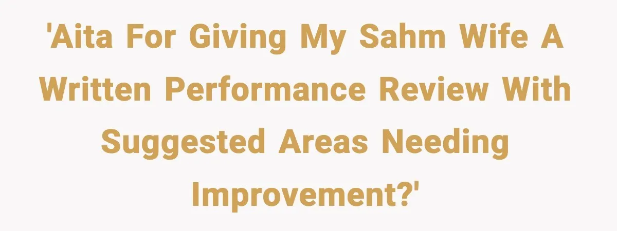 Man Gives His Stay-at-Home Wife a Performance Review and the Internet Loses It 'AITA for giving my SAHM wife a written performance review with suggested areas needing improvement?'