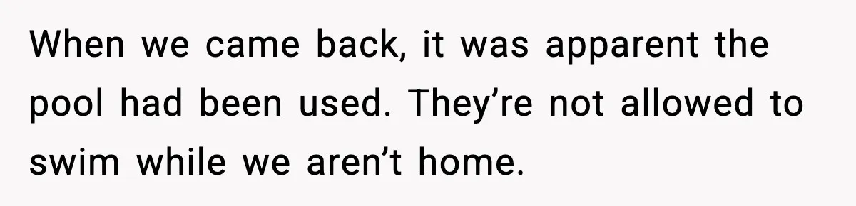 Man Gives His Stay-at-Home Wife a Performance Review and the Internet Loses It When we came back, it was apparent the pool had been used. They’re not allowed to swim while we aren’t home.