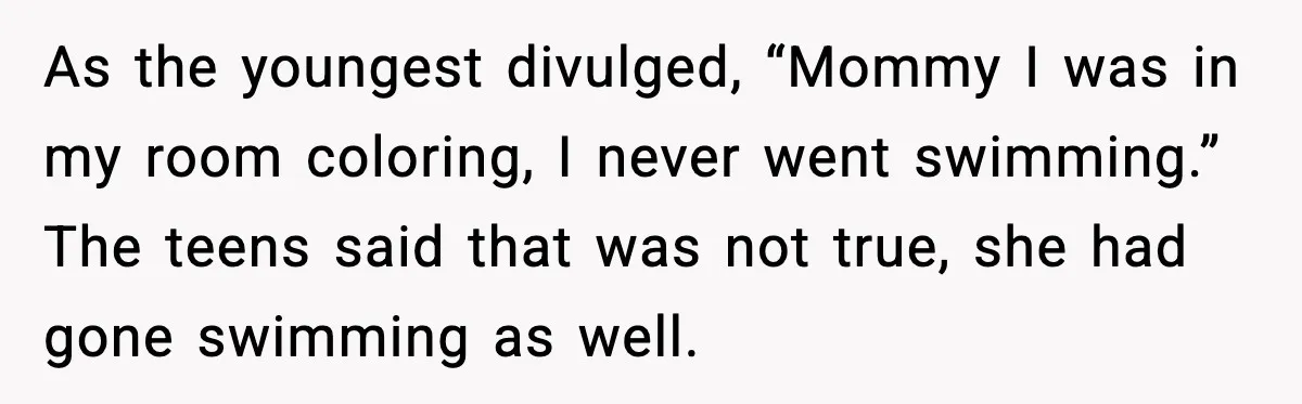 Man Gives His Stay-at-Home Wife a Performance Review and the Internet Loses It As the youngest divulged, “Mommy I was in my room coloring, I never went swimming.” The teens said that was not true, she had gone swimming as well.