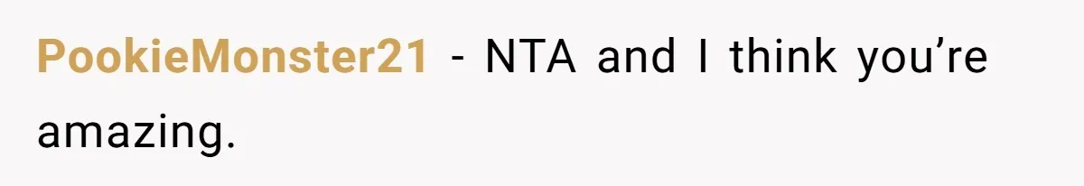 PookieMonster21 − NTA and I think you’re amazing.