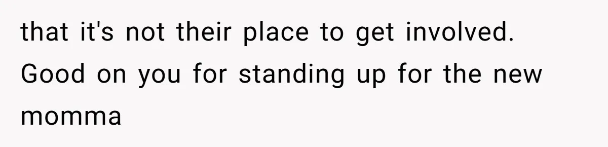 that it's not their place to get involved. Good on you for standing up for the new momma