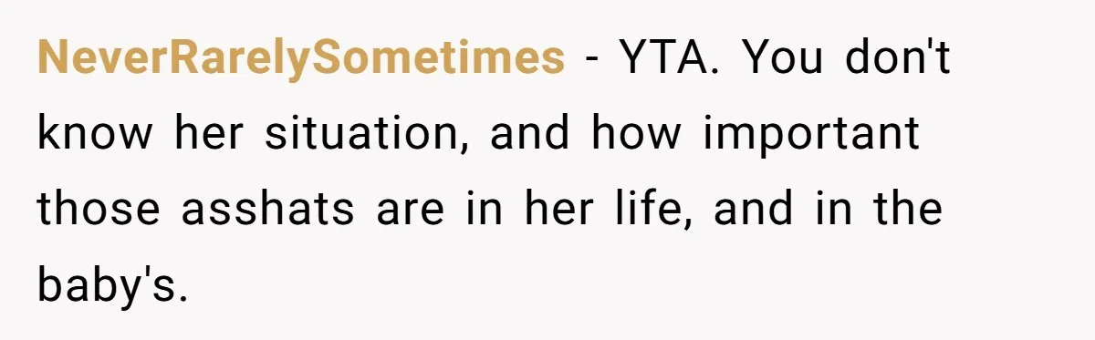 NeverRarelySometimes − YTA. You don't know her situation, and how important those asshats are in her life, and in the baby's.