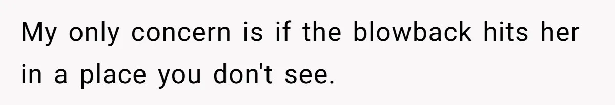 My only concern is if the blowback hits her in a place you don't see.
