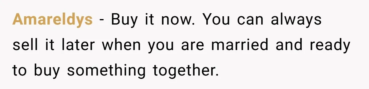 Amareldys − Buy it now. You can always sell it later when you are married and ready to buy something together.