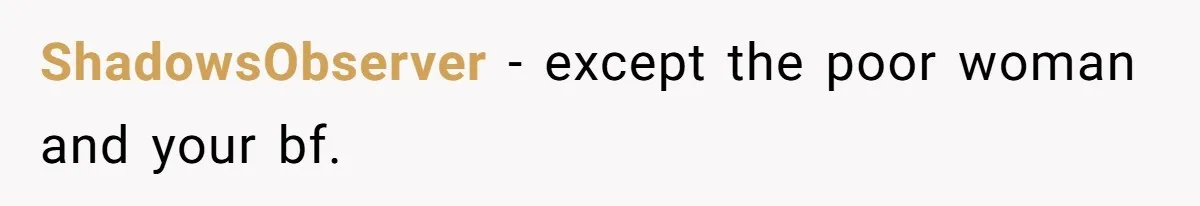 ShadowsObserver − except the poor woman and your bf.