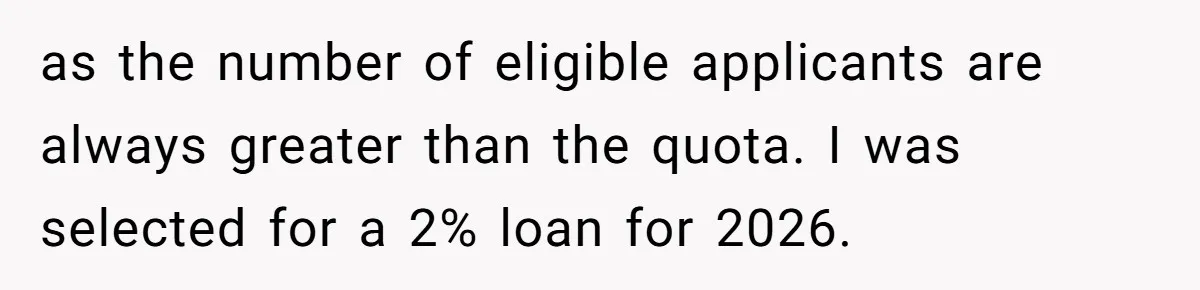 as the number of eligible applicants are always greater than the quota. I was selected for a 2% loan for 2026.