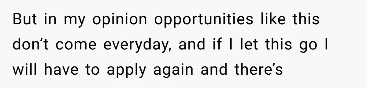 But in my opinion opportunities like this don’t come everyday, and if I let this go I will have to apply again and there’s