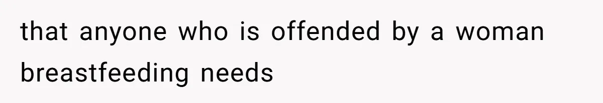 that anyone who is offended by a woman breastfeeding needs