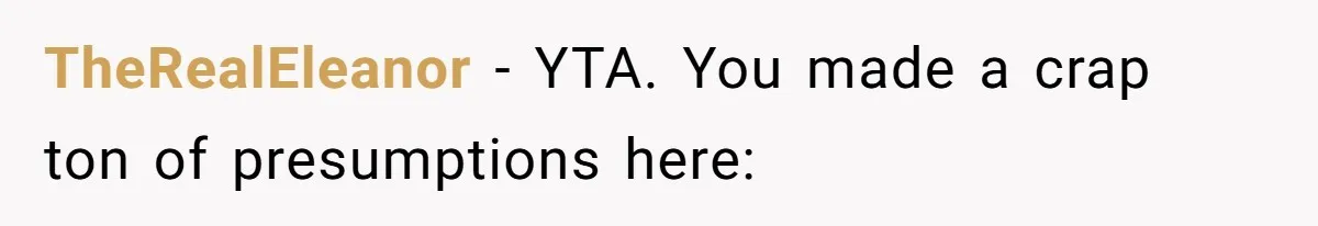 TheRealEleanor − YTA. You made a crap ton of presumptions here: