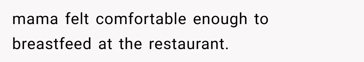 mama felt comfortable enough to breastfeed at the restaurant.