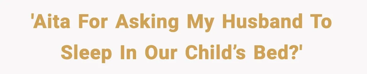 'AITA for asking my husband to sleep in our child’s bed?'