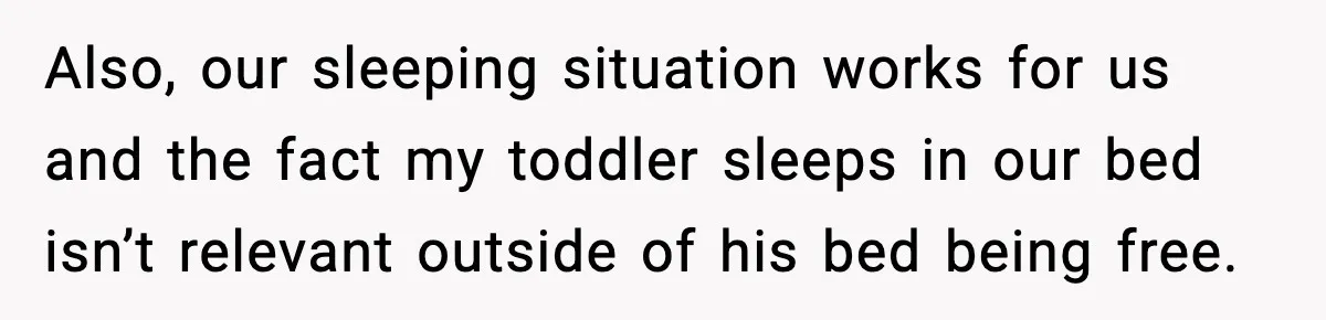 Also, our sleeping situation works for us and the fact my toddler sleeps in our bed isn’t relevant outside of his bed being free.