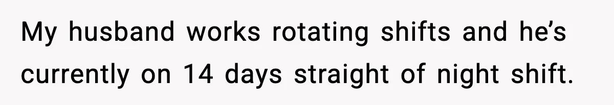 My husband works rotating shifts and he’s currently on 14 days straight of night shift.