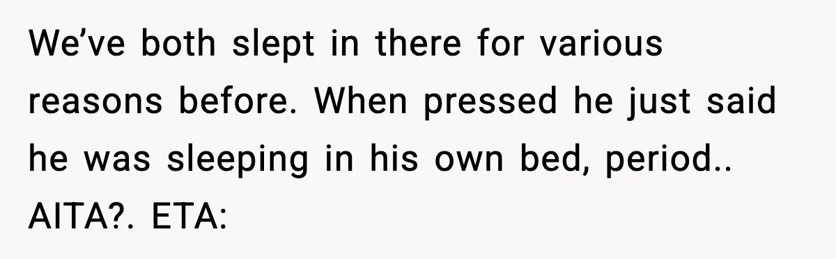We’ve both slept in there for various reasons before. When pressed he just said he was sleeping in his own bed, period.. AITA?. ETA: