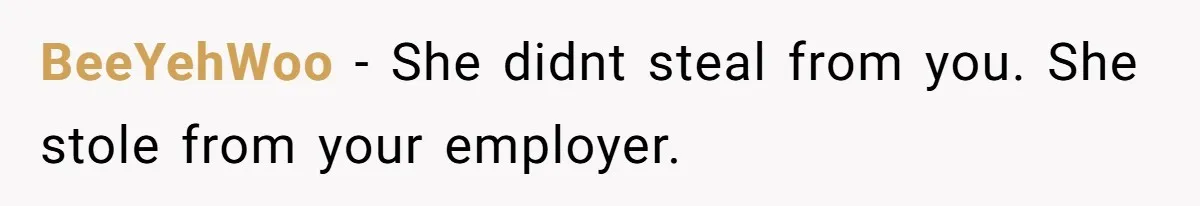 BeeYehWoo − She didnt steal from you. She stole from your employer.