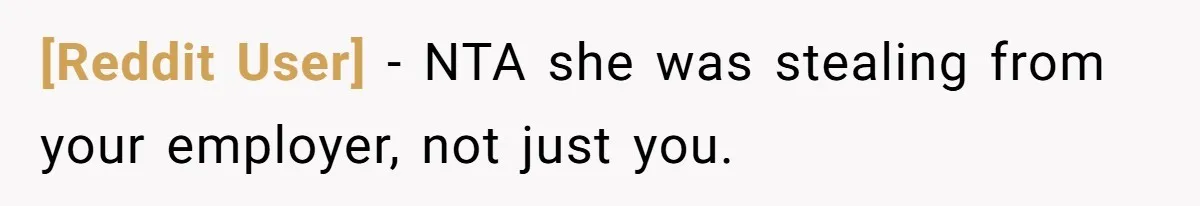 [Reddit User] − NTA she was stealing from your employer, not just you.