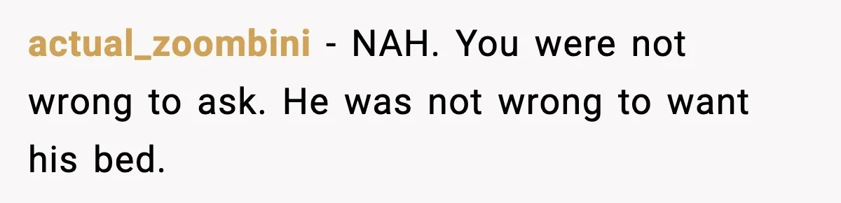 actual_zoombini - NAH. You were not wrong to ask. He was not wrong to want his bed.