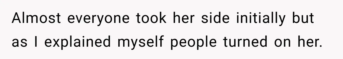 Almost everyone took her side initially but as I explained myself people turned on her.