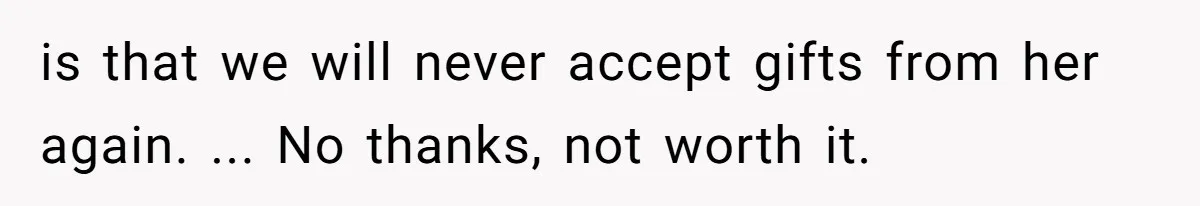 is that we will never accept gifts from her again. ... No thanks, not worth it.