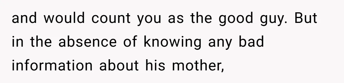 and would count you as the good guy. But in the absence of knowing any bad information about his mother,