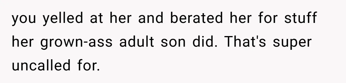 you yelled at her and berated her for stuff her grown-ass adult son did. That's super uncalled for.