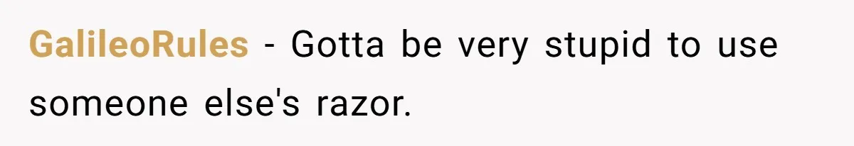 GalileoRules − Gotta be very stupid to use someone else's razor.