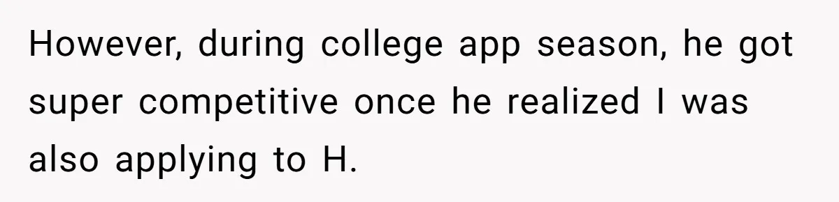 However, during college app season, he got super competitive once he realized I was also applying to H.