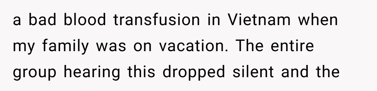 a bad blood transfusion in Vietnam when my family was on vacation. The entire group hearing this dropped silent and the