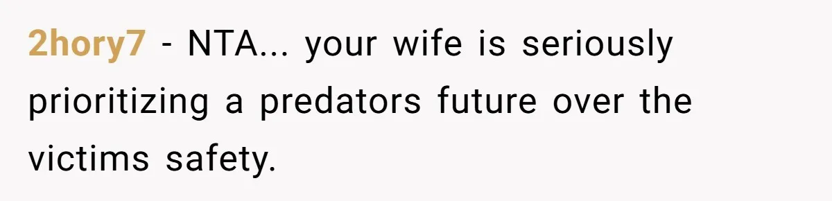 2hory7 − NTA... your wife is seriously prioritizing a predators future over the victims safety.