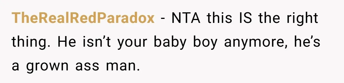 TheRealRedParadox − NTA this IS the right thing. He isn’t your baby boy anymore, he’s a grown ass man.