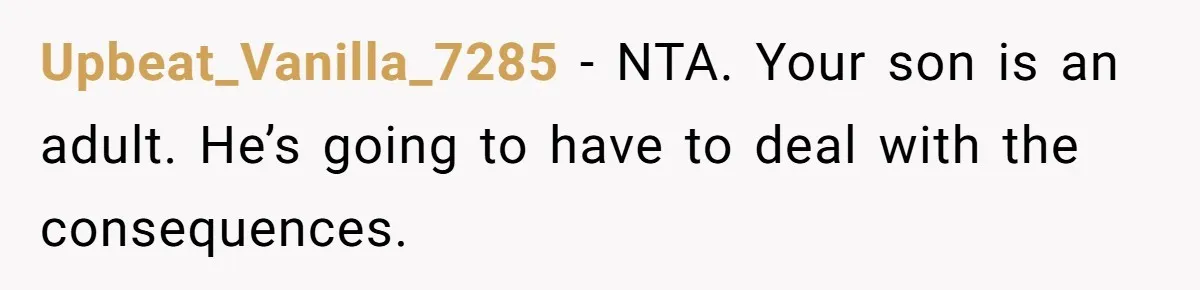 Upbeat_Vanilla_7285 − NTA. Your son is an adult. He’s going to have to deal with the consequences.