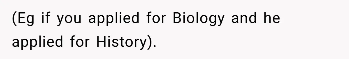 (Eg if you applied for Biology and he applied for History).