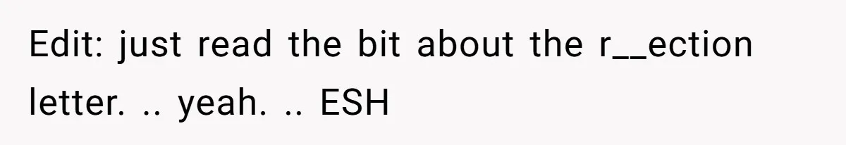 Edit: just read the bit about the r__ection letter. .. yeah. .. ESH