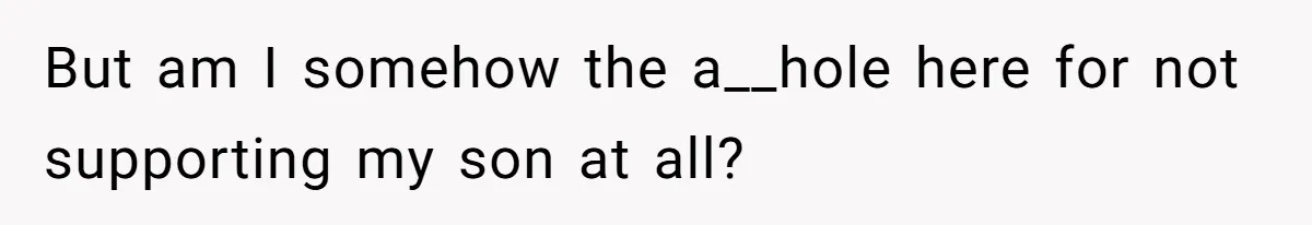 But am I somehow the a__hole here for not supporting my son at all?