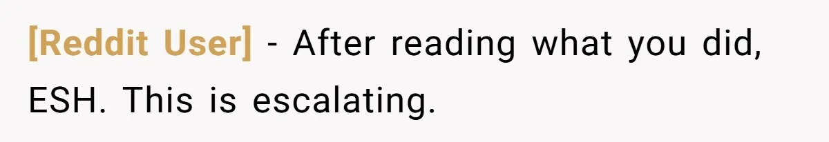 [Reddit User] − After reading what you did, ESH. This is escalating.