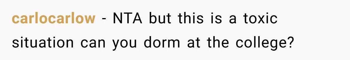 carlocarlow − NTA but this is a toxic situation can you dorm at the college?