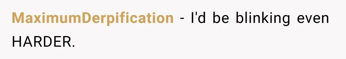 MaximumDerpification − I'd be blinking even HARDER.
