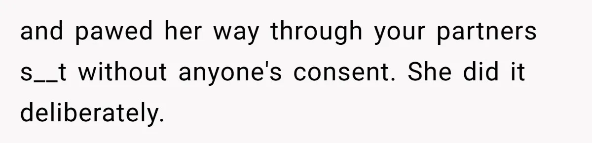 and pawed her way through your partners s__t without anyone's consent. She did it deliberately.
