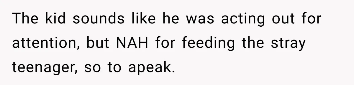 Man Repeatedly Sprays Soccer Kid With Garden Hose After He Walks On His Lawn The kid sounds like he was acting out for attention, but NAH for feeding the stray teenager, so to apeak.