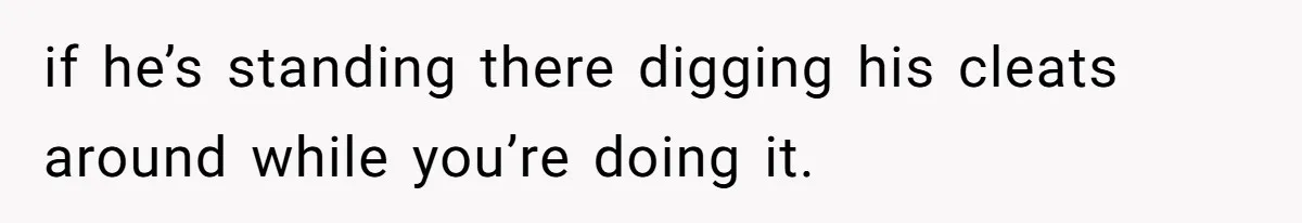 Man Repeatedly Sprays Soccer Kid With Garden Hose After He Walks On His Lawn if he’s standing there digging his cleats around while you’re doing it.