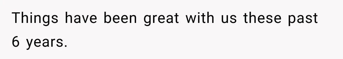 Things have been great with us these past 6 years.
