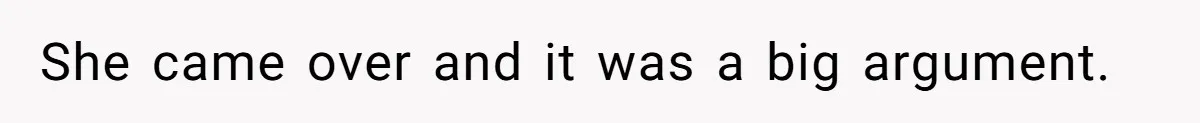 She came over and it was a big argument.