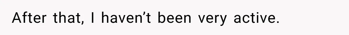 After that, I haven’t been very active.