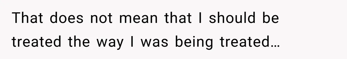 That does not mean that I should be treated the way I was being treated…