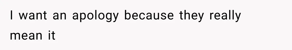 I want an apology because they really mean it