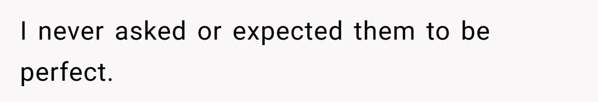 I never asked or expected them to be perfect.
