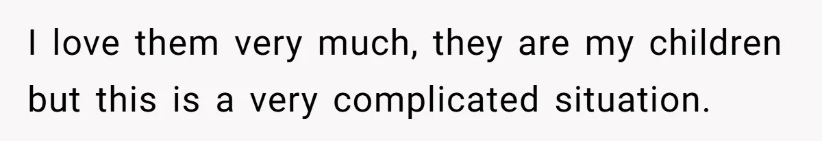 I love them very much, they are my children but this is a very complicated situation.