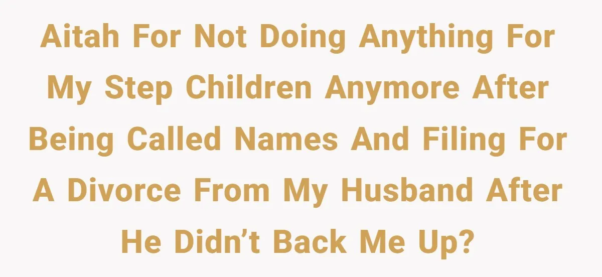 AITAH for not doing anything for my step children anymore after being called names and filing for a divorce from my husband after he didn’t back me up?