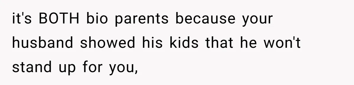 it's BOTH bio parents because your husband showed his kids that he won't stand up for you,