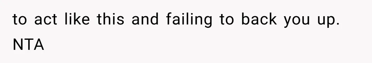 to act like this and failing to back you up. NTA